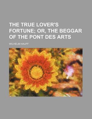 Book cover for The True Lover's Fortune; Or, the Beggar of the Pont Des Arts