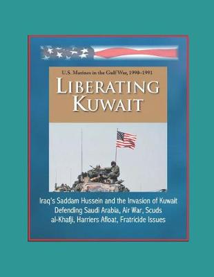 Book cover for Liberating Kuwait - U.S. Marines in the Gulf War, 1990-1991, Iraq's Saddam Hussein and the Invasion of Kuwait, Defending Saudi Arabia, Air War, Scuds, al-Khafji, Harriers Afloat, Fratricide Issues