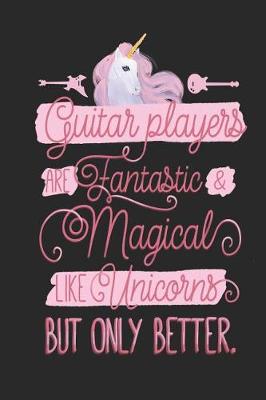 Book cover for Guitar Players Are Fantastic And Magical Like Unicorns But Only Better