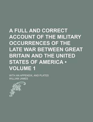 Book cover for A Full and Correct Account of the Military Occurrences of the Late War Between Great Britain and the United States of America (Volume 1); With an Appendix, and Plates