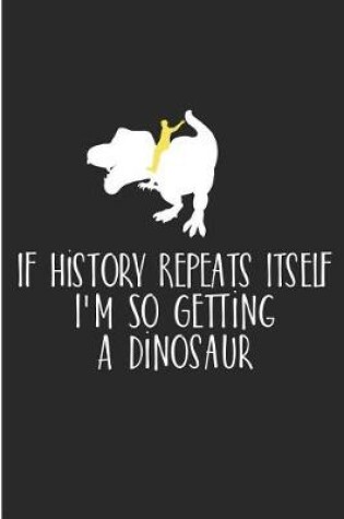 Cover of If History Repeat Itself I'm So Getting A Dinosaur