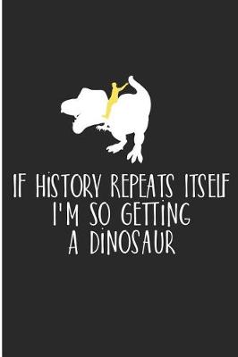Book cover for If History Repeat Itself I'm So Getting A Dinosaur