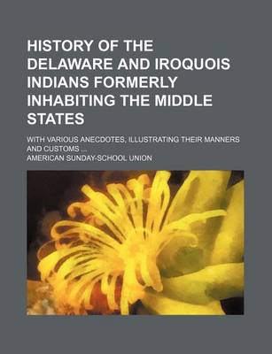 Book cover for History of the Delaware and Iroquois Indians Formerly Inhabiting the Middle States; With Various Anecdotes, Illustrating Their Manners and Customs