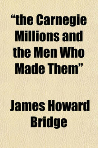 Cover of "The Carnegie Millions and the Men Who Made Them"