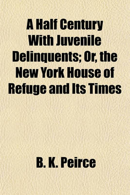 Book cover for A Half Century with Juvenile Delinquents; Or, the New York House of Refuge and Its Times