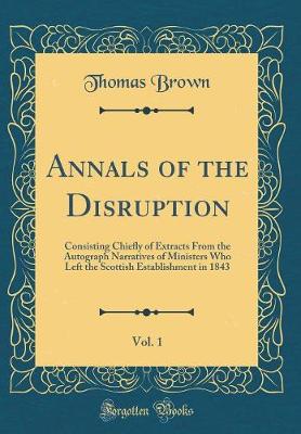 Book cover for Annals of the Disruption, Vol. 1: Consisting Chiefly of Extracts From the Autograph Narratives of Ministers Who Left the Scottish Establishment in 1843 (Classic Reprint)