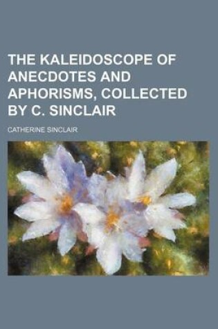 Cover of The Kaleidoscope of Anecdotes and Aphorisms, Collected by C. Sinclair