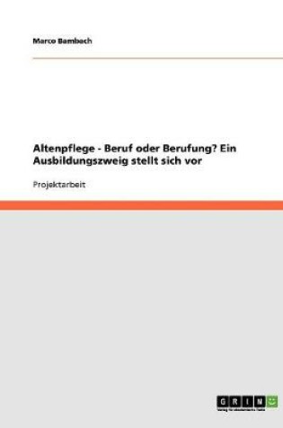 Cover of Altenpflege - Beruf oder Berufung? Ein Ausbildungszweig stellt sich vor