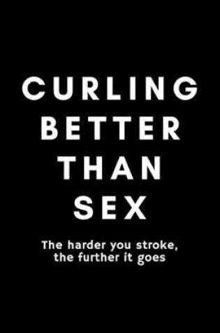 Cover of Curling Better Than Sex The Harder You Stroke The Further It Goes