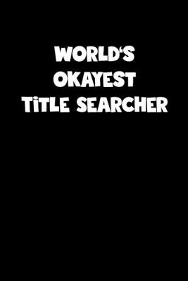 Book cover for World's Okayest Title Searcher Notebook - Title Searcher Diary - Title Searcher Journal - Funny Gift for Title Searcher