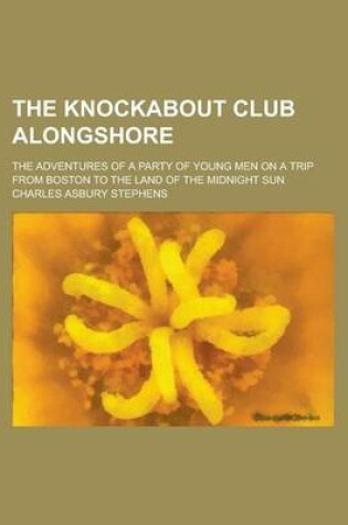 Cover of The Knockabout Club Alongshore; The Adventures of a Party of Young Men on a Trip from Boston to the Land of the Midnight Sun
