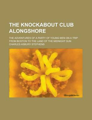 Book cover for The Knockabout Club Alongshore; The Adventures of a Party of Young Men on a Trip from Boston to the Land of the Midnight Sun