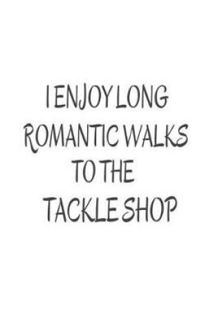 Cover of I Enjoy Long Romantic Walks To The Tackle Shop