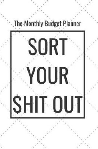 Cover of The Monthly Budget Planner - Sort Your $hit Out