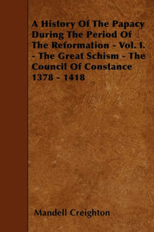 Cover of A History Of The Papacy During The Period Of The Reformation - Vol. I. - The Great Schism - The Council Of Constance 1378 - 1418