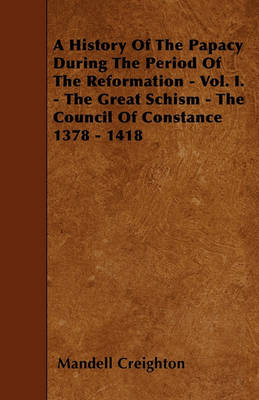 Book cover for A History Of The Papacy During The Period Of The Reformation - Vol. I. - The Great Schism - The Council Of Constance 1378 - 1418