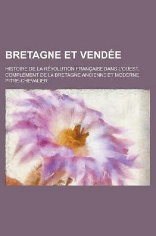 Cover of Bretagne Et Vendee; Histoire de La Revolution Francaise Dans L'Ouest. Complement de La Bretagne Ancienne Et Moderne