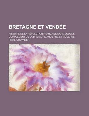 Book cover for Bretagne Et Vendee; Histoire de La Revolution Francaise Dans L'Ouest. Complement de La Bretagne Ancienne Et Moderne