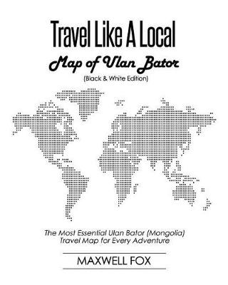 Book cover for Travel Like a Local - Map of Ulan Bator (Black and White Edition)