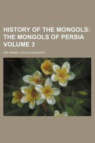 Cover of History of the Mongols; The Mongols of Persia Volume 3