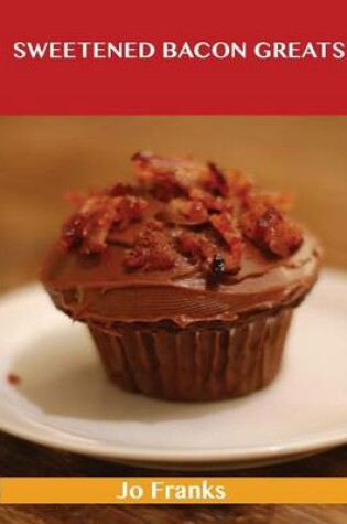 Cover of Sweetened Bacon Greats: Delicious Sweetened Bacon Recipes, the Top 43 Sweetened Bacon Recipes