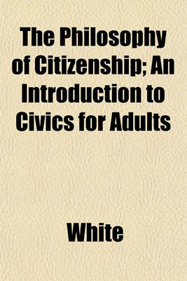 Book cover for The Philosophy of Citizenship; An Introduction to Civics for Adults