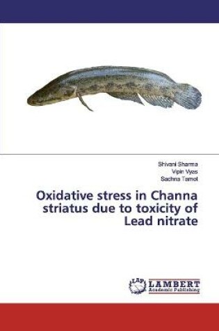 Cover of Oxidative stress in Channa striatus due to toxicity of Lead nitrate