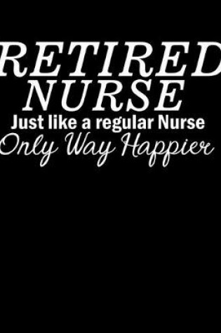 Cover of Retired Nurse Just Like a Regular Nurse Only Way Happier