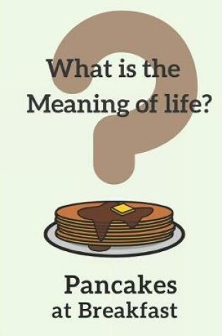 Cover of What Is the Meaning of Life? Pancakes at Breakfast