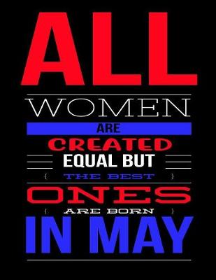 Book cover for All Women Are Created Equal But The Best Ones Are Born In May