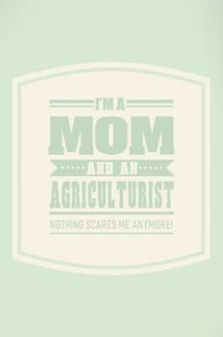 Cover of I'm A Mom And An Agriculturist Nothing Scares Me Anymore!