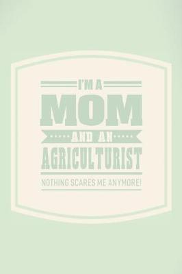 Book cover for I'm A Mom And An Agriculturist Nothing Scares Me Anymore!