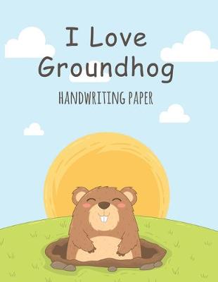 Book cover for I Love Groundhog Handwriting Paper