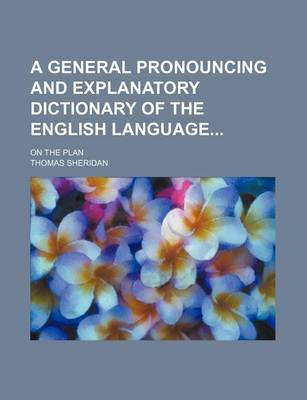 Book cover for A General Pronouncing and Explanatory Dictionary of the English Language; On the Plan