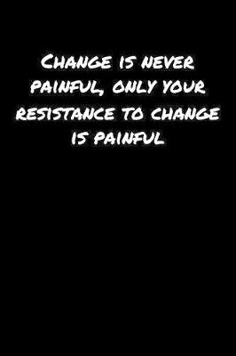 Book cover for Change Is Never Painful Only Your Resistance To Change Is Painful