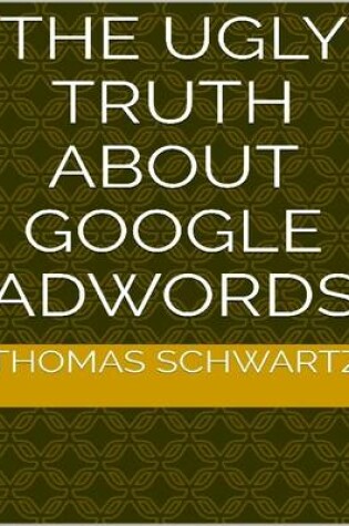 Cover of The Ugly Truth About Google Adwords