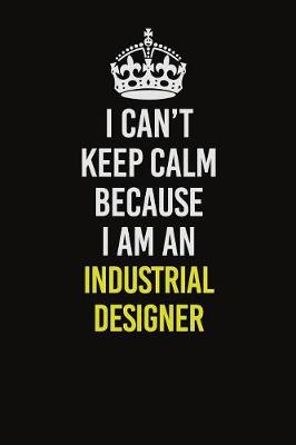 Book cover for I Can't Keep Calm Because I Am An Industrial Designer