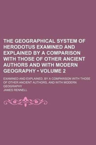 Cover of The Geographical System of Herodotus Examined and Explained by a Comparison with Those of Other Ancient Authors and with Modern Geography (Volume 2); Examined and Explained, by a Comparison with Those of Other Ancient Authors, and with Modern Geography