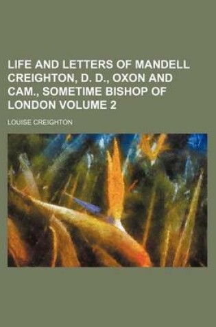 Cover of Life and Letters of Mandell Creighton, D. D., Oxon and CAM., Sometime Bishop of London Volume 2