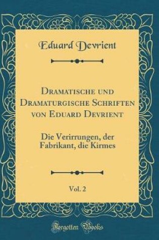 Cover of Dramatische und Dramaturgische Schriften von Eduard Devrient, Vol. 2: Die Verirrungen, der Fabrikant, die Kirmes (Classic Reprint)