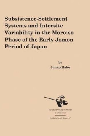 Cover of Subsistence-Settlement Systems and Intersite Variability in the Moroiso Phase of the Early Jomon Period of Japan