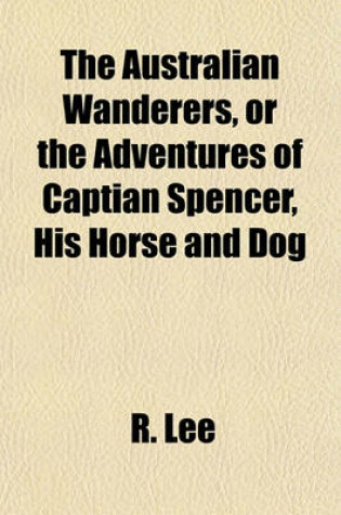 Cover of The Australian Wanderers, or the Adventures of Captian Spencer, His Horse and Dog