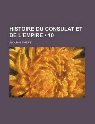 Book cover for Histoire Du Consulat Et de L'Empire (10)