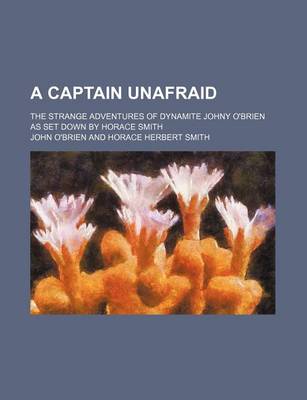Book cover for A Captain Unafraid; The Strange Adventures of Dynamite Johny O'Brien as Set Down by Horace Smith