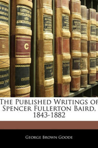 Cover of The Published Writings of Spencer Fullerton Baird, 1843-1882