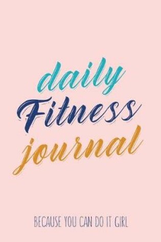 Cover of Daily Fitness Journal Because You Can Do It Girl Weight Loss, Water, Food, Cardio, Strength Training and Sleep Tracker