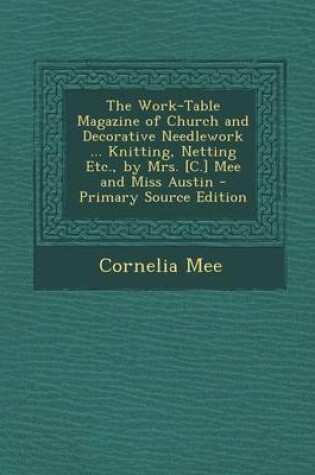 Cover of The Work-Table Magazine of Church and Decorative Needlework ... Knitting, Netting Etc., by Mrs. [C.] Mee and Miss Austin - Primary Source Edition