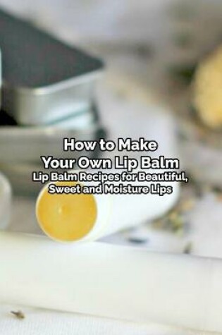 Cover of How to Make Your Own Lip Balm