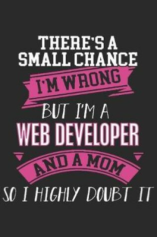 Cover of There's a small chance i'm wrong but i'm a web developer and a mom so i highly doubt it