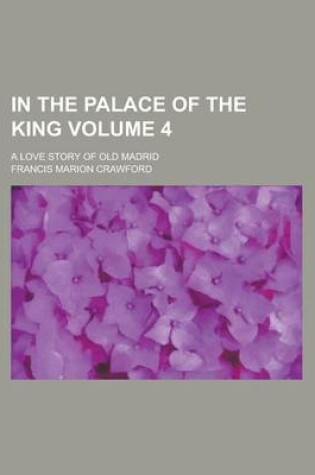 Cover of In the Palace of the King; A Love Story of Old Madrid Volume 4